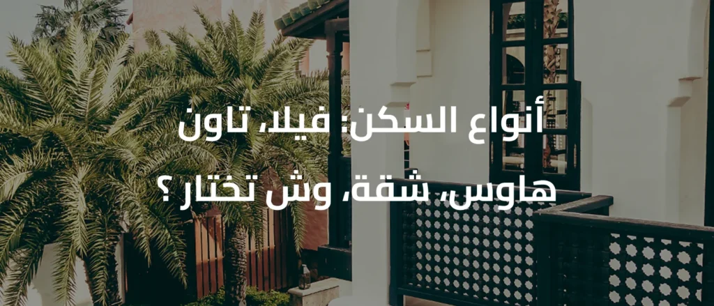 أنواع السكن: فيلا، تاون هاوس، شقة، وش تختار ؟