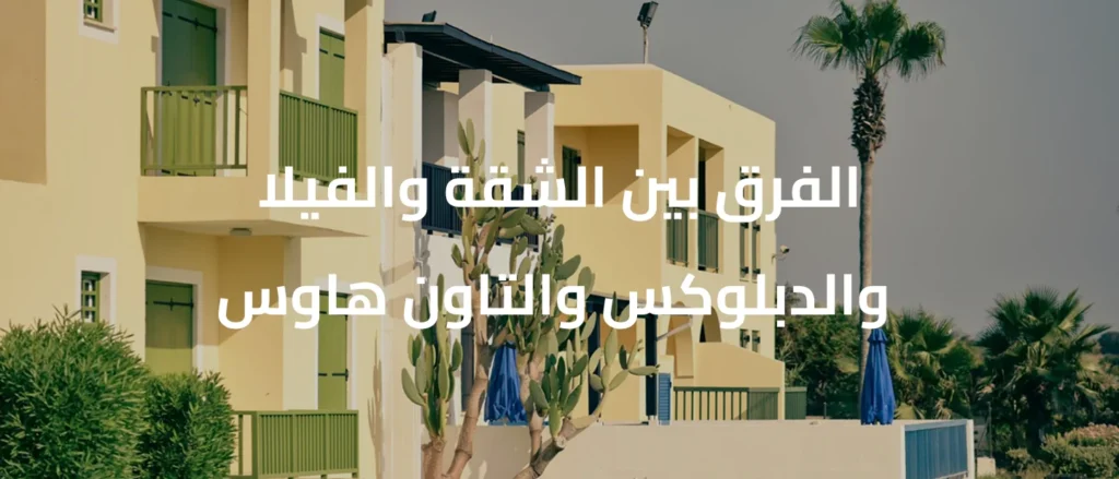الفرق بين الشقة والفيلا والدبلوكس والتاون هاوس